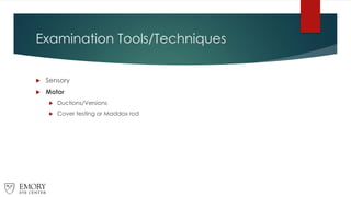 Examination Tools/Techniques
 Sensory
 Motor
 Ductions/Versions
 Cover testing or Maddox rod
 