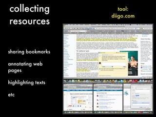collecting              tool:
                     diigo.com
resources


sharing bookmarks

annotating web
pages

highlighting texts

etc
 