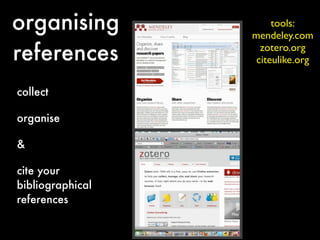 organising             tools:
                  mendeley.com

references          zotero.org
                   citeulike.org


collect

organise

&

cite your
bibliographical
references
 