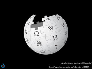 Academics to 'embrace Wikipedia'
http://www.bbc.co.uk/news/education-12809944
 