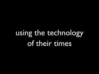 using the technology
    of their times
 
