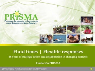 Fluid times | Flexible responses 18 years of strategic action and collaboration in changing contexts Fundación PRISMA 