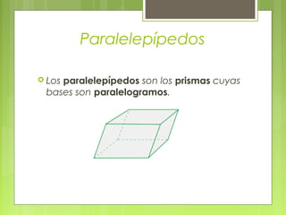 Paralelepípedos

 Los paralelepípedos son
                        los prismas cuyas
 bases son paralelogramos.
 