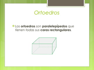 Ortoedros

 Los ortoedros son paralelepípedos que
 tienen todas sus caras rectangulares.
 