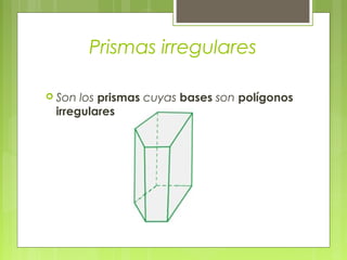 Prismas irregulares

 Son los prismas cuyas bases son polígonos
 irregulares
 