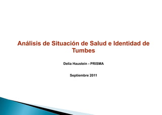 Análisis de Situación de Salud e Identidad de
                   Tumbes
               Delia Haustein - PRISMA


                  Septiembre 2011
 
