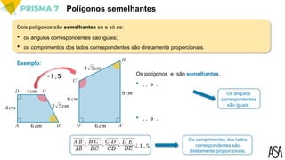 2√5cm
3√5cm
6 cm
4cm
4cm 9cm
6 cm
6 cm
Polígonos semelhantes
Dois polígonos são semelhantes se e só se:
 os ângulos correspondentes são iguais;
 os comprimentos dos lados correspondentes são diretamente proporcionais.
Exemplo:
Os polígonos e são semelhantes.
 , , e .
Os comprimentos dos lados
correspondentes são
diretamente proporcionais.
𝐴
′
𝐵′
𝐴𝐵
¿
𝐵′
𝐶 ′
𝐵𝐶
¿
𝐶
′
𝐷′
𝐶𝐷
¿
𝐷
′
𝐸′
𝐷𝐸 ¿1,5
 , , e .
Os ângulos
correspondentes
são iguais.
×𝟏,𝟓
 