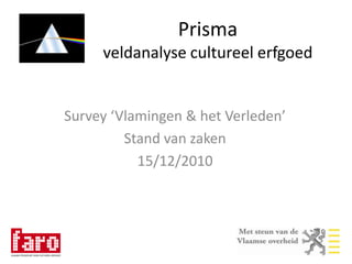 Prisma veldanalyse cultureel erfgoed Survey ‘Vlamingen & het Verleden’ Stand van zaken 15/12/2010 