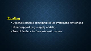 Funding
• Describe sources of funding for the systematic review and
• Other support (e.g., supply of data);
• Role of funders for the systematic review.
 
