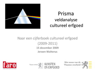 Prisma  veldanalyse  cultureel erfgoed Naar een cijferboek cultureel erfgoed (2009-2011) 15 december 2009 Jeroen Walterus 