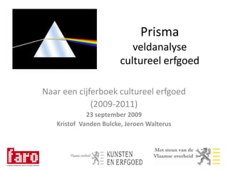 Prisma veldanalyse cultureel erfgoed Naar een cijferboek cultureel erfgoed (2009-2011) 23 september 2009 Kristof  Vanden Bulcke, Jeroen Walterus 