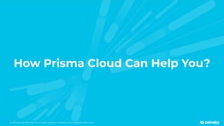 © 2023 Palo Alto Networks, Inc. All rights reserved. Proprietary and conﬁdential information.
© 2023 Palo Alto Networks, Inc. All rights reserved. Proprietary and conﬁdential information.
How Prisma Cloud Can Help You?
 