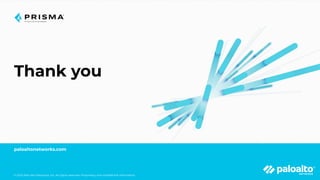 © 2023 Palo Alto Networks, Inc. All rights reserved. Proprietary and conﬁdential information.
Thank you
paloaltonetworks.com
© 2023 Palo Alto Networks, Inc. All rights reserved. Proprietary and conﬁdential information.
 