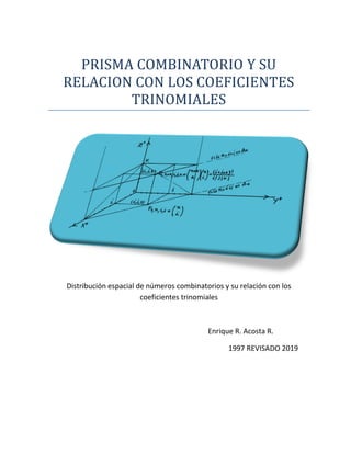 PRISMA COMBINATORIO Y SU
RELACION CON LOS COEFICIENTES
TRINOMIALES
Distribución espacial de números combinatorios y su relación con los
coeficientes trinomiales
Enrique R. Acosta R.
1997 REVISADO 2019
 