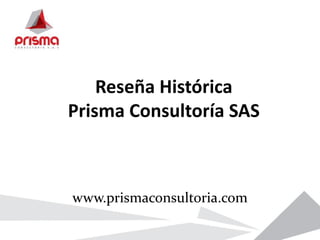 Reseña Histórica
Prisma Consultoría SAS
www.prismaconsultoria.com
 