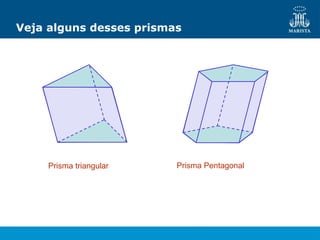 Veja alguns desses prismas
Prisma triangular Prisma Pentagonal
 