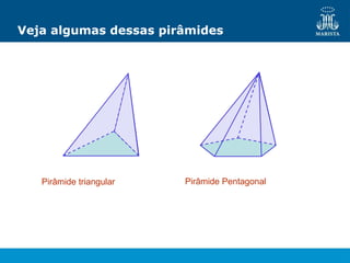 Veja algumas dessas pirâmides
Pirâmide triangular Pirâmide Pentagonal
 