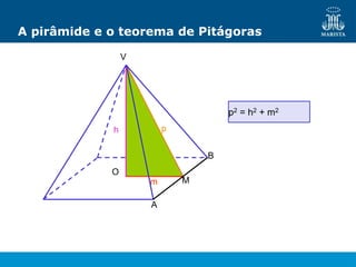 A pirâmide e o teorema de Pitágoras
p2 = h2 + m2
V
B
A
M
O
h
m
p
 