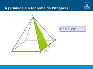 A pirâmide e o teorema de Pitágoras
a2 = p2 + (b/2)2
V
B
A
M
a
p
b/2
 