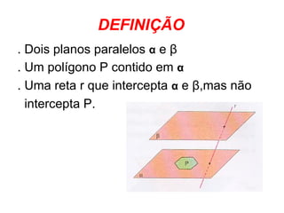 DEFINIÇÃO . Dois planos paralelos  α  e  β . Um polígono P contido em  α . Uma reta r que intercepta  α  e  β ,mas não  intercepta P. 