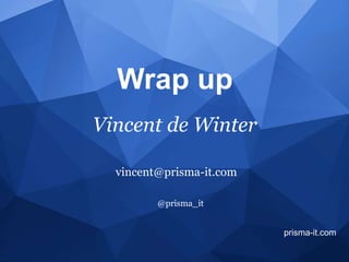 @prisma_it
prisma-it.com
Wrap up
Vincent de Winter
vincent@prisma-it.com
 