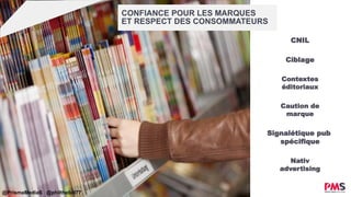 Contextes
éditoriaux
CNIL
CONFIANCE POUR LES MARQUES
ET RESPECT DES CONSOMMATEURS
Signalétique pub
spécifique
Ciblage
Caution de
marque
Nativ
advertising
@PrismaMediaS @philthebill77
 