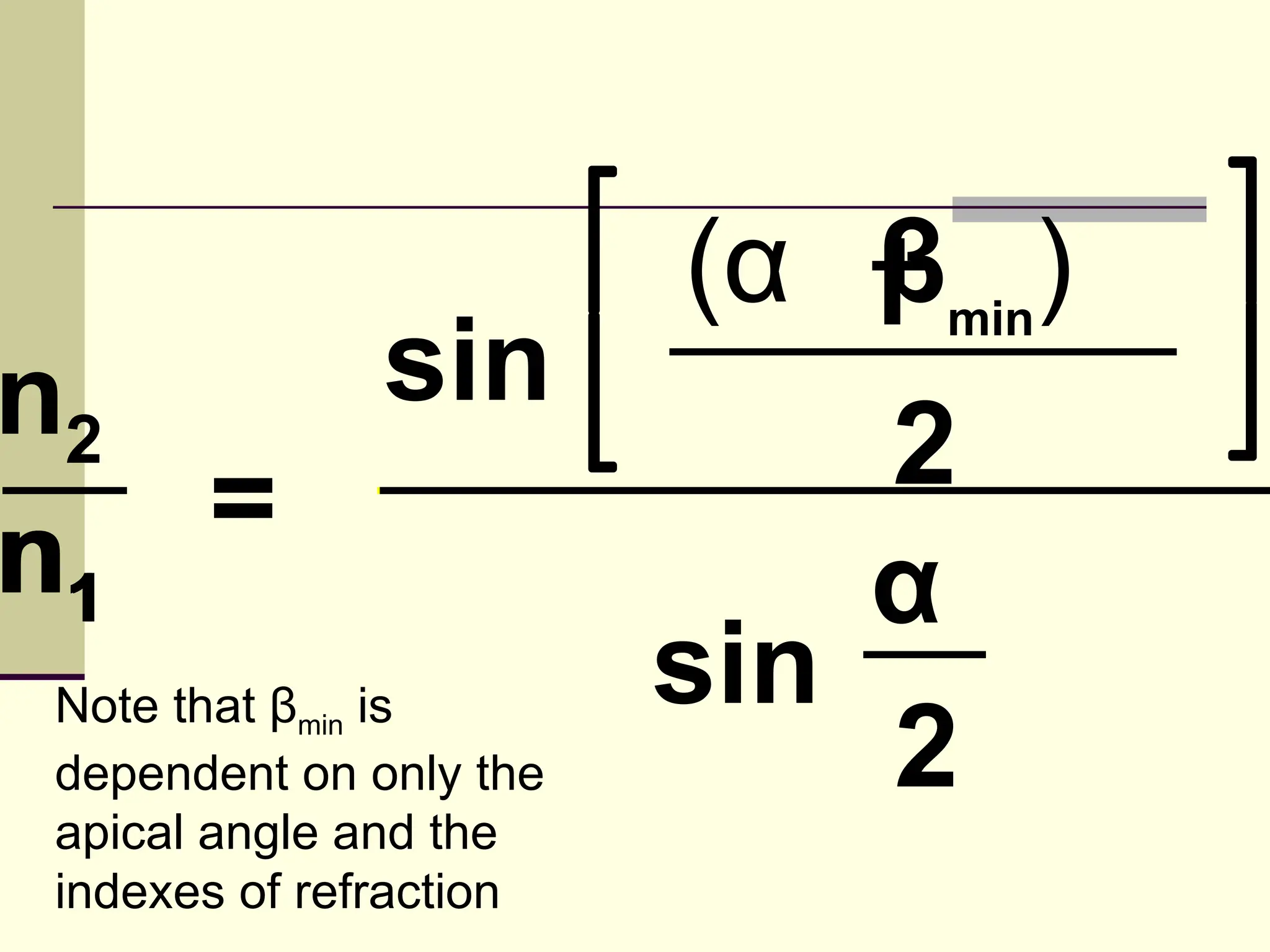 (α + min)
                           β
n2            sin
   =                        2
n1                          α
Note that βmin is       sin
dependent on only the       2
apical angle and the
indexes of refraction
 