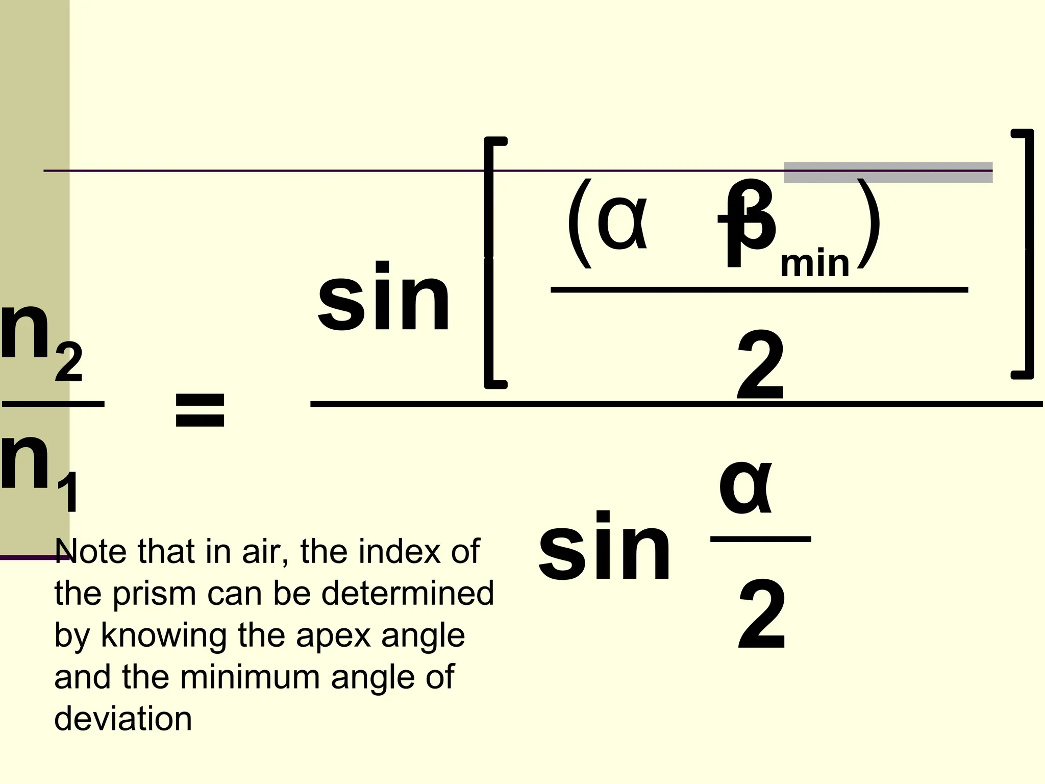 (α + min)
                                     β
n2                sin
   =                                  2
n1                                    α
 Note that in air, the index of   sin
 the prism can be determined
 by knowing the apex angle
 and the minimum angle of
                                      2
 deviation
 