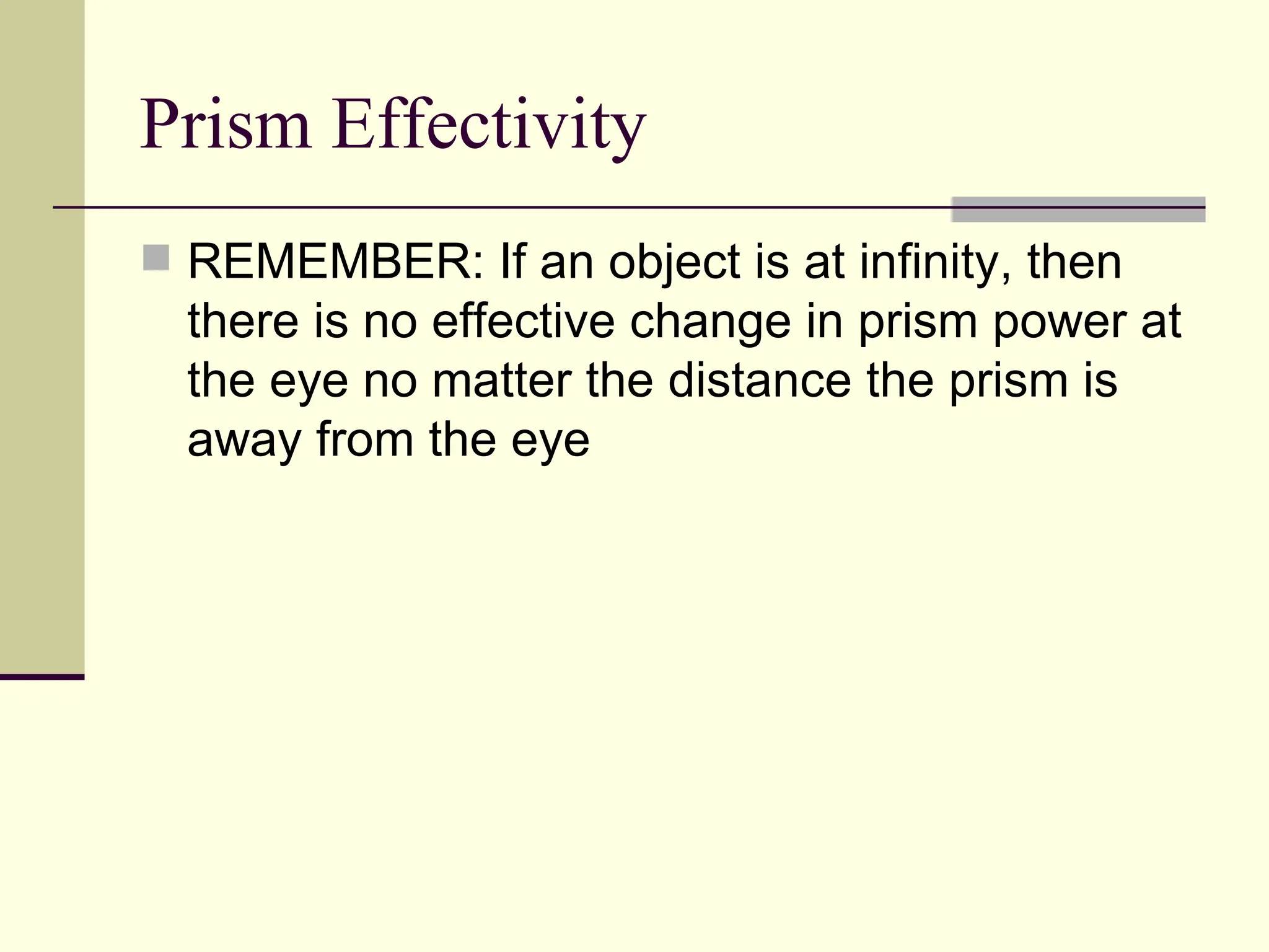 Prism Effectivity
 REMEMBER: If an object is at infinity, then
  there is no effective change in prism power at
  the eye no matter the distance the prism is
  away from the eye
 