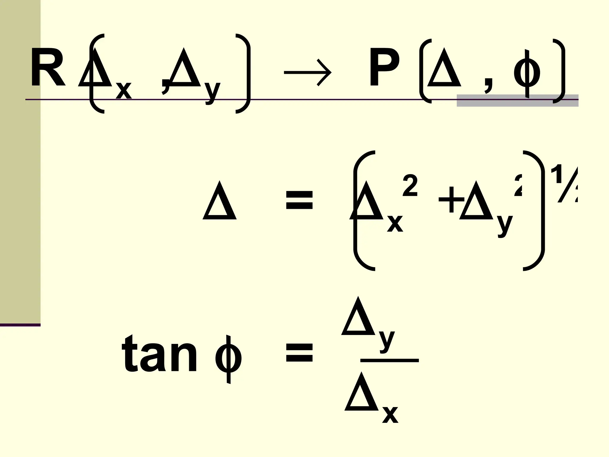 R ∆ x ,∆ y   → P ∆ ,φ

         ∆ = ∆   x
                  2
                      +∆ y ½
                        2



            ∆y
    tan φ =
            ∆x
 