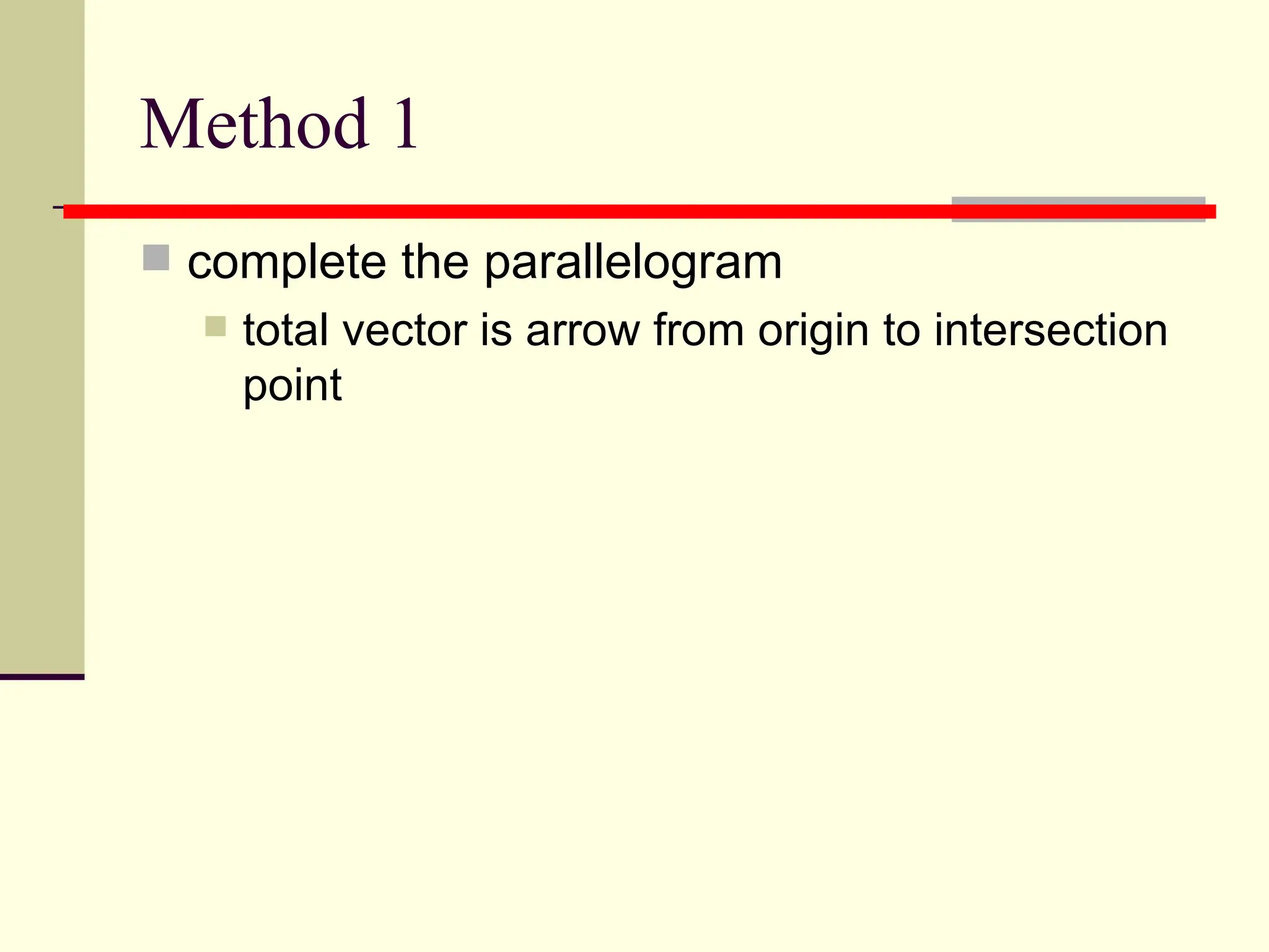 Method 1
 complete the parallelogram
     total vector is arrow from origin to intersection
      point
 