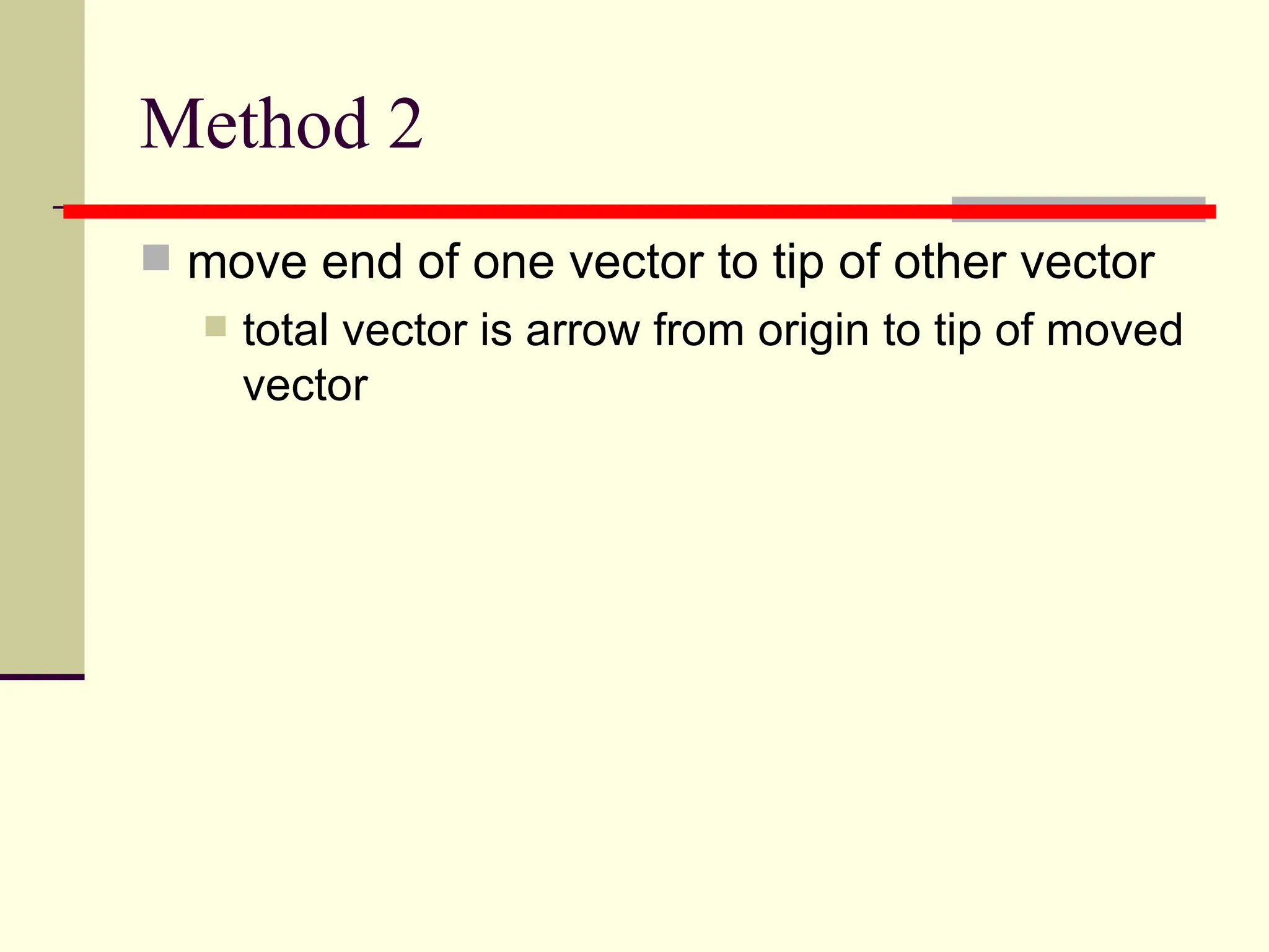 Method 2
 move end of one vector to tip of other vector
     total vector is arrow from origin to tip of moved
      vector
 