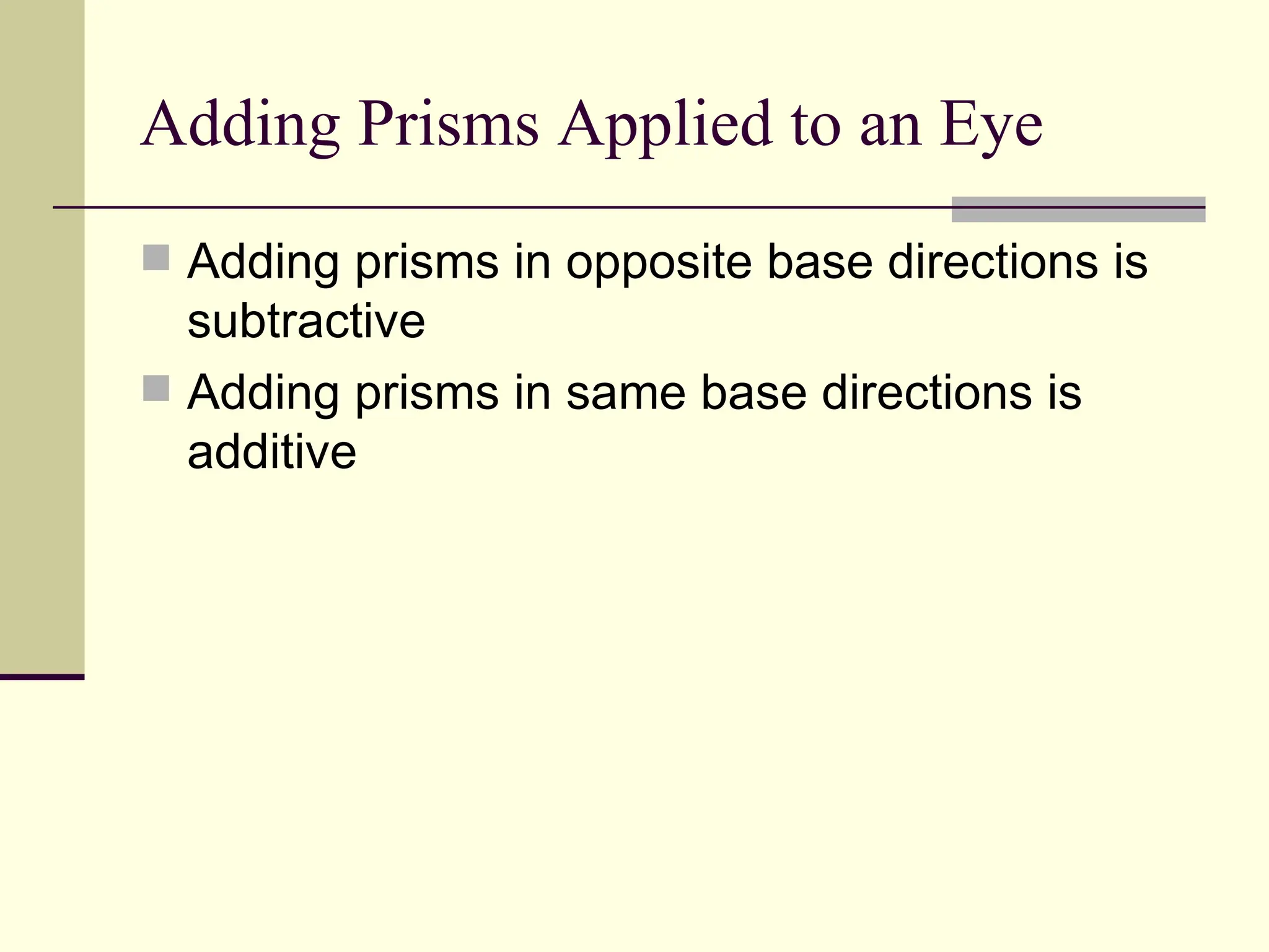 Adding Prisms Applied to an Eye
 Adding prisms in opposite base directions is
  subtractive
 Adding prisms in same base directions is
  additive
 