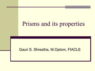 Prisms and its properties


Gauri S. Shrestha, M.Optom, FIACLE
 
