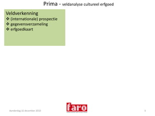 vrijdag 10 december 20103Prima - veldanalyse cultureel erfgoedVeldverkenning (internationale) prospectie 