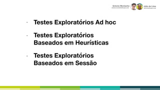 Júlio de Lima
julio.lima@capco.com
Antonio Montanha
antonio.montanha@capco.com
Testes Exploratórios Ad hoc
Testes Exploratórios
Baseados em Heurísticas
Testes Exploratórios
Baseados em Sessão
-
-
-
 