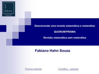 Descrevendo uma revisão sistemática e metanálise
QUORUM/PRISMA
Revisão sistemática sem metanálise
Fabiano Hahn Souza
Prisma website CoreBox - website
 