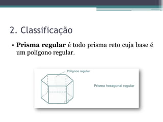 2. Classificação
• Prisma regular é todo prisma reto cuja base é
  um polígono regular.
 