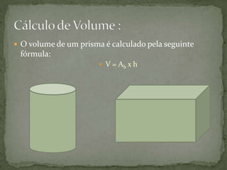  O volume de um prisma é calculado pela seguinte

fórmula:
 V = Ab x h

 