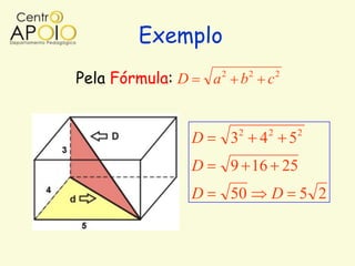Exemplo
Pela Fórmula: D       a   2
                                  b   2
                                          c       2




                                  2           2           2
                  D           3           4           5
                  D           9 16 25
                  D           50              D 5 2
 