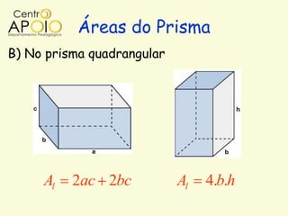 Áreas do Prisma
B) No prisma quadrangular




     Al   2ac 2bc           Al   4.b.h
 
