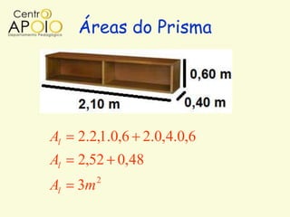 Áreas do Prisma




Al   2.2,1.0,6 2.0,4.0,6
Al   2,52 0,48
          2
Al   3m
 