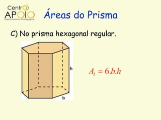 Áreas do Prisma
C) No prisma hexagonal regular.




                      Al   6.b.h
 