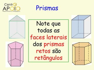 Prismas

   Note que
   todas as
faces laterais
 dos prismas
   retos são
  retângulos
 