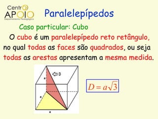 Paralelepípedos
     Caso particular: Cubo
  O cubo é um paralelepípedo reto retângulo,
no qual todas as faces são quadrados, ou seja
todas as arestas apresentam a mesma medida.



                         D a 3
 