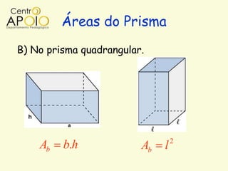 Áreas do Prisma
B) No prisma quadrangular.




                                  2
    Ab   b.h             Ab   l
 