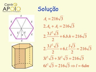 Solução
  At         216 3
 2. Ab           Al     216 3
             2
       3.l       3
 2.                    6.b.h    216 3
             2
    3.l 2 3        l 3
 2.           6.l.     216 3
        2           2
    2       2
 3l 3 3l 3 216 3
 6l 2 3               216 3     l   6dm
 