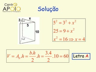 Solução
                            2       2       2
                        5       3       x
                                        2
                        25 9 x
                            2
                        x       16          x   4

            b.h      3.4
V   Ab .h       .h       .10 60 Letra A
             2        2
 
