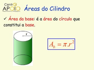 Áreas do Cilindro
 Área da base: é a área do círculo que
constitui a base.



                                     2
                       Ab       .r
 
