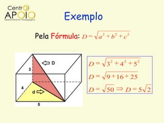 Exemplo
Pela Fórmula: D       a
                          2
                                  b
                                      2
                                          c
                                                  2




                                  2           2           2
                  D           3           4           5

                  D           9 16                    25

                  D           50              D            5 2
 